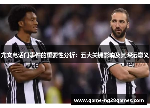 尤文电话门事件的重要性分析：五大关键影响及其深远意义