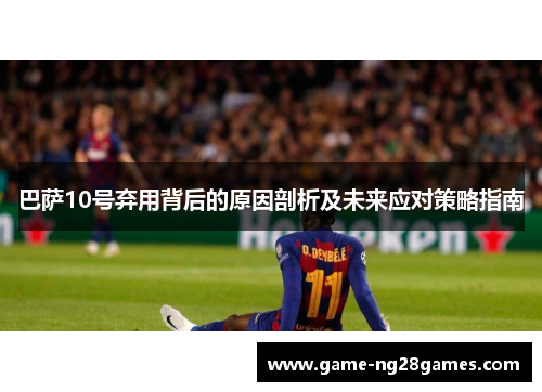 巴萨10号弃用背后的原因剖析及未来应对策略指南
