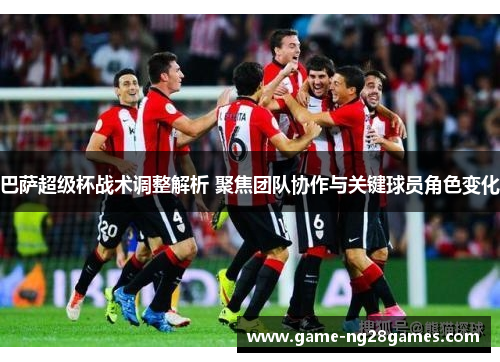 巴萨超级杯战术调整解析 聚焦团队协作与关键球员角色变化