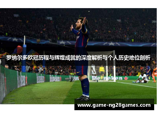 罗纳尔多欧冠历程与辉煌成就的深度解析与个人历史地位剖析