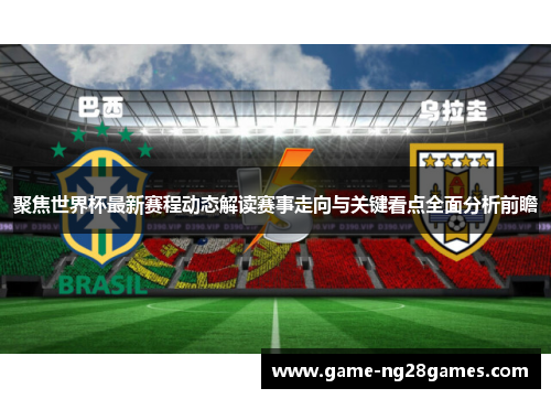 聚焦世界杯最新赛程动态解读赛事走向与关键看点全面分析前瞻